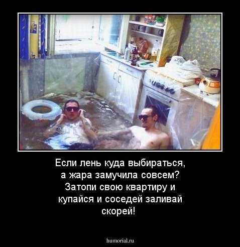 Если лень куда выбираться, а жара замучила совсем? Затопи свою квартиру и купайся и соседей заливай скорей!