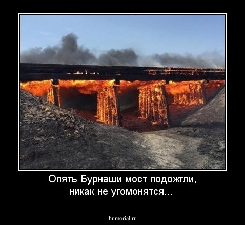 Опять Бурнаши мост подожгли, никак не угомонятся...