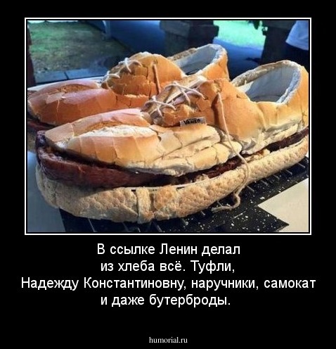 В ссылке Ленин делал из хлеба всё. Туфли, Надежду Константиновну, наручники, самокат и даже бутерброды.
