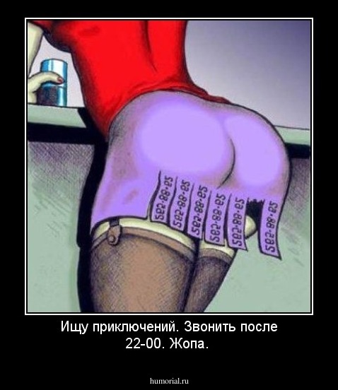 Ищу приключений.
Звонить после 22-00.
Жопа.