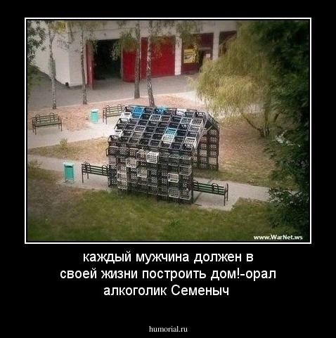 каждый мужчина должен в своей жизни построить дом!-орал алкоголик Семеныч