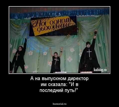А на выпускном директор им сказала: "И в последний путь!" 