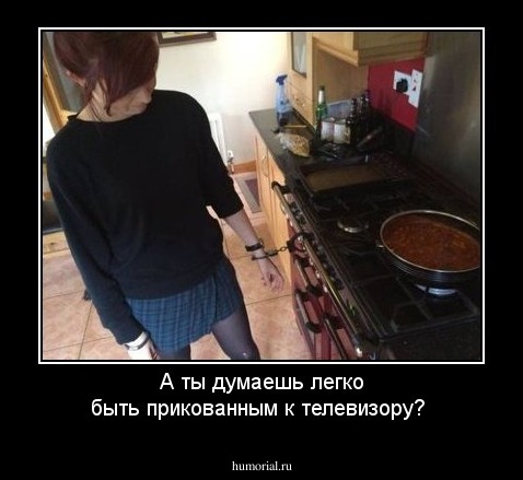 А ты думаешь легко быть прикованным к телевизору?