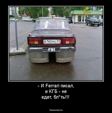 - И Ferrari  писал, и КГБ - не едет, бл*ть!!!