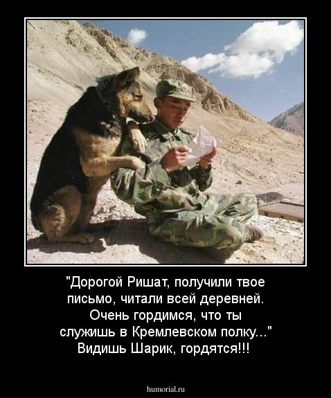 "Дорогой Ришат, получили твое письмо, читали всей деревней. Очень гордимся, что ты служишь в Кремлевском полку..." Видишь Шарик, гордятся!!!