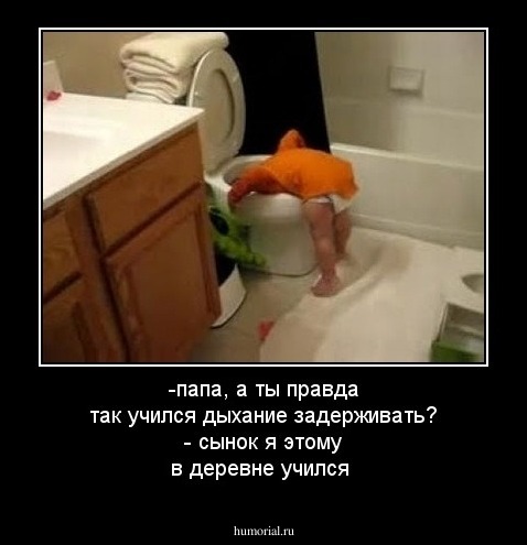 -папа, а ты правда так учился дыхание задерживать?
- сынок я этому в деревне учился