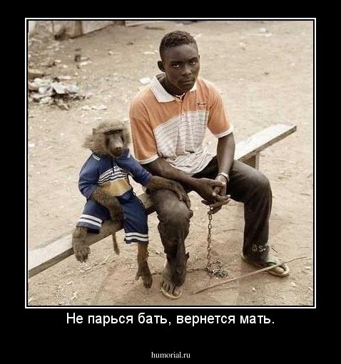 Не парься бать, вернется мать.