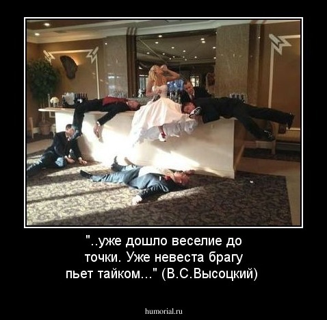 "..уже дошло веселие до точки. Уже невеста брагу пьет тайком..." (В.С.Высоцкий)