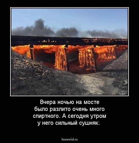 Вчера ночью на мосте было разлито очень много спиртного. А сегодня утром у него сильный сушняк.