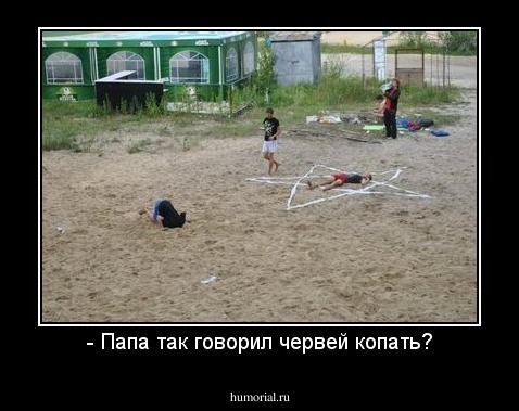 - Папа так говорил червей копать?