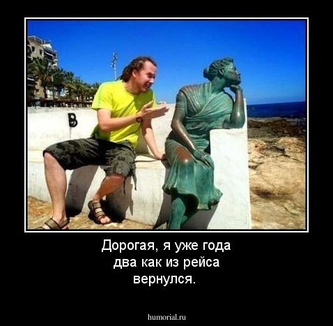 Дорогая, я уже года два как из рейса вернулся. 