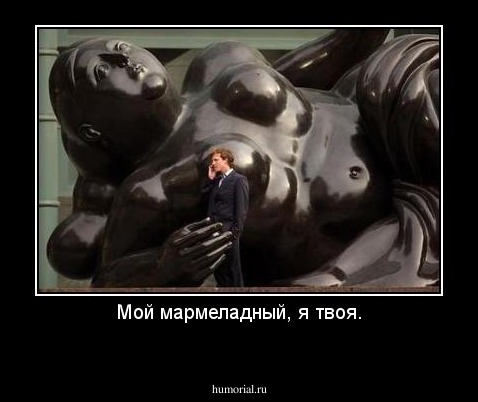 Мой мармеладный, я твоя.
