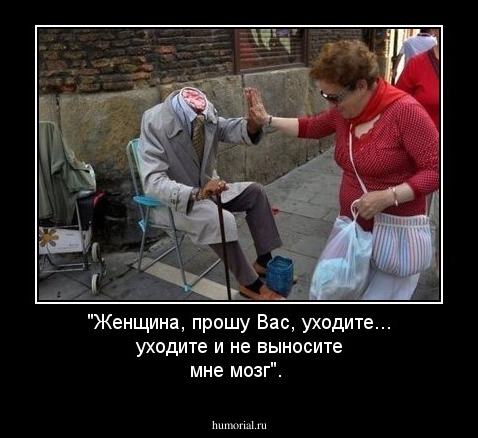 "Женщина, прошу Вас, уходите... уходите и не выносите мне мозг".