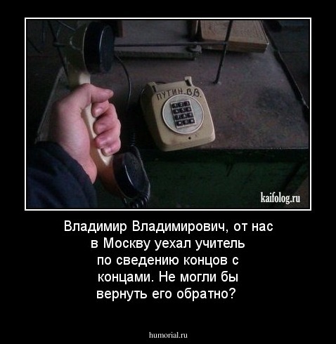 Владимир Владимирович, от нас в Москву уехал учитель по  сведению концов с   концами. Не могли бы вернуть его обратно?