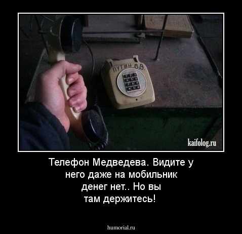 Телефон  Медведева. Видите у него даже на мобильник денег нет..  Но  вы там держитесь!