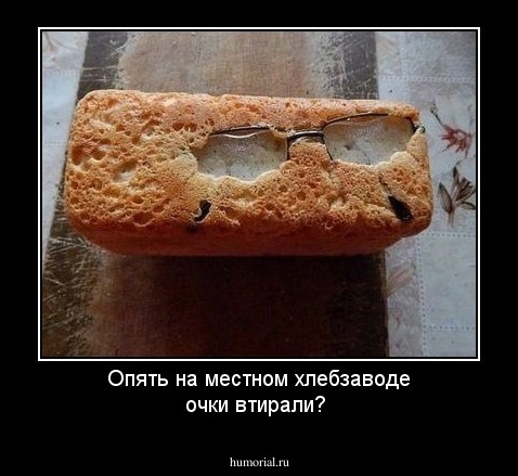 Опять на местном хлебзаводе очки втирали?