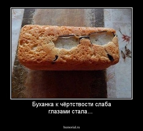 Буханка к чёртствости слаба глазами стала...