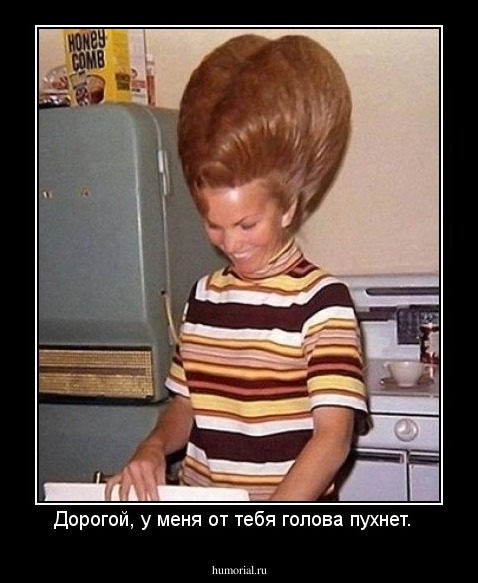 Дорогой, у меня от тебя голова пухнет.  