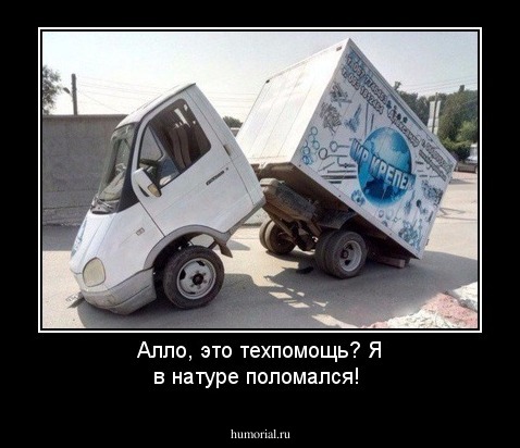 Алло, это техпомощь? Я в натуре поломался!