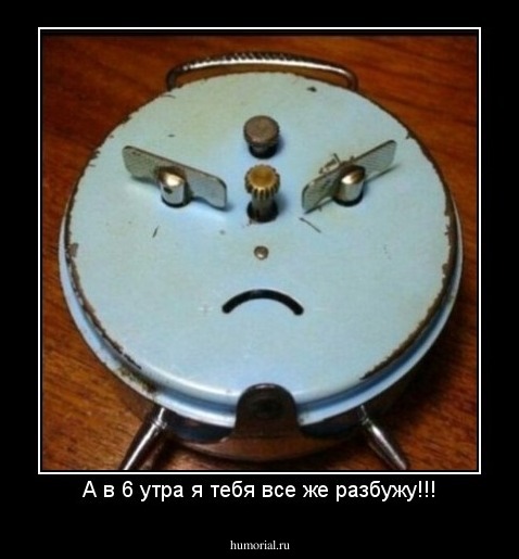 А в 6 утра я тебя все же разбужу!!!