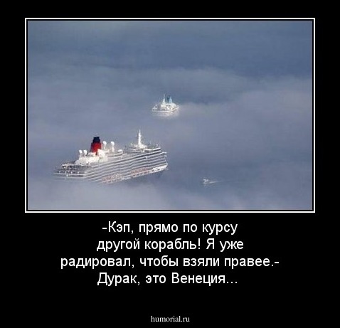 -Кэп, прямо по курсу другой корабль! Я уже радировал, чтобы взяли правее.- Дурак, это Венеция...