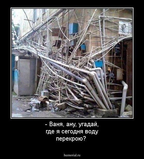 - Ваня, ану, угадай, где я сегодня воду перекрою?
