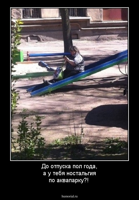 До отпуска пол года, а у тебя ностальгия по аквапарку?!