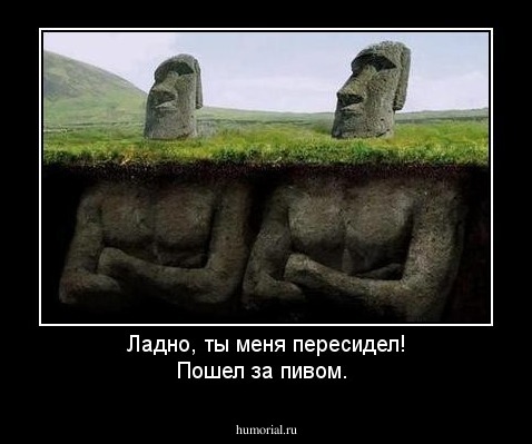 Ладно, ты меня пересидел! Пошел за пивом.