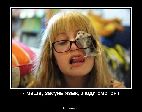 - маша, засунь язык, люди смотрят