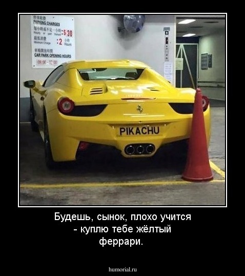 Будешь, сынок, плохо учится - куплю тебе жёлтый феррари.