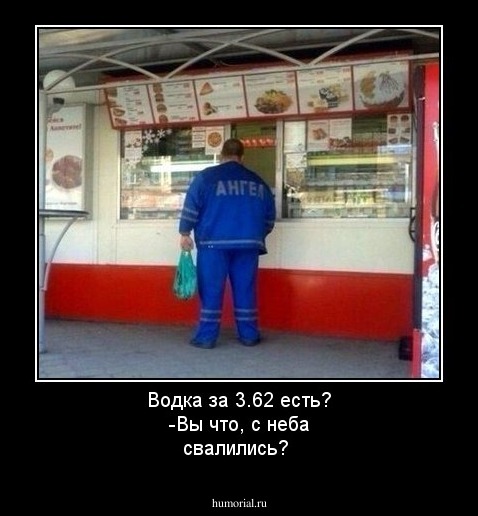 Водка за 3.62 есть? -Вы что, с неба свалились?