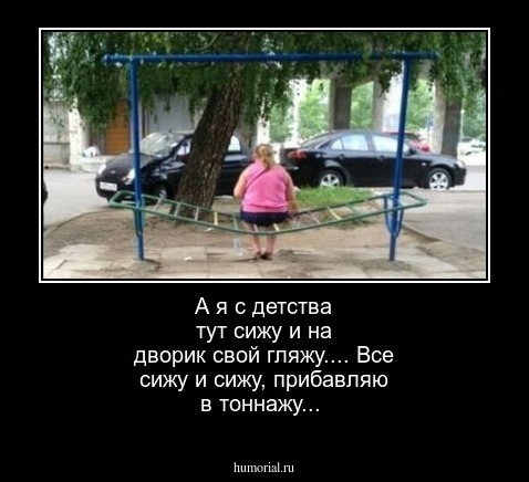 А я с детства тут сижу и на дворик свой гляжу.... Все сижу и сижу, прибавляю в тоннажу...