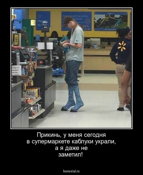 Прикинь, у меня сегодня в супермаркете каблуки украли, а я даже не заметил!