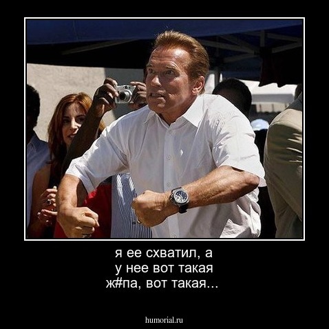 я ее схватил, а у нее вот такая ж#па, вот такая...