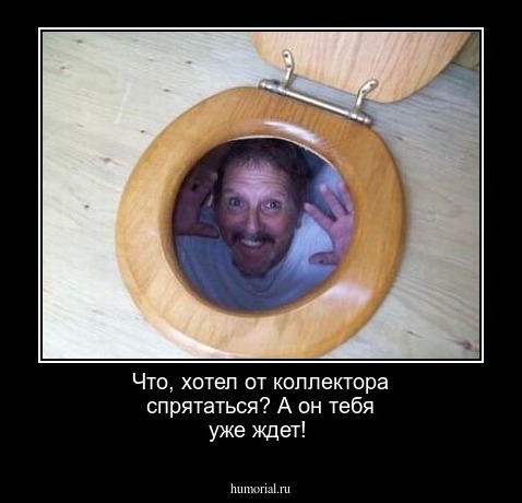 Что, хотел от коллектора спрятаться? А он тебя уже ждет!