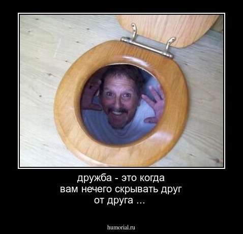 дружба - это когда вам нечего скрывать друг от друга ...
