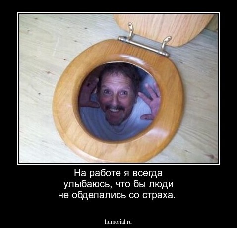 На работе я всегда улыбаюсь, что бы люди не обделались со страха.