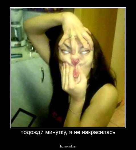 подожди минутку, я не накрасилась