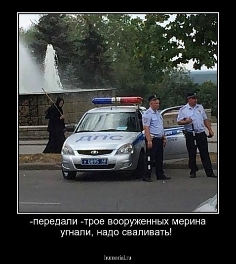 -передали -трое вооруженных мерина угнали, надо сваливать!