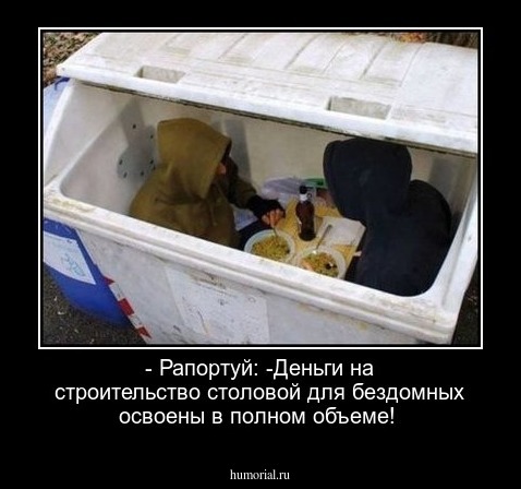 - Рапортуй: -Деньги на строительство столовой для бездомных освоены в полном объеме!