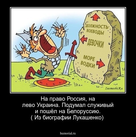На право Россия, на лево Украина. Подумал служивый и  пошёл на Белоруссию. ( Из биографии Лукашенко)