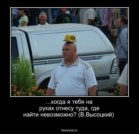 ...когда я тебя на руках отнесу туда, где найти невозможно? (В.Высоцкий)