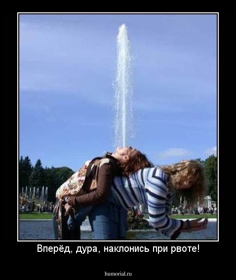 Вперёд, дура, наклонись при рвоте!
