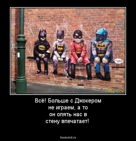 Всё! Больше с Джокером не играем, а то он опять нас в стену впечатает!