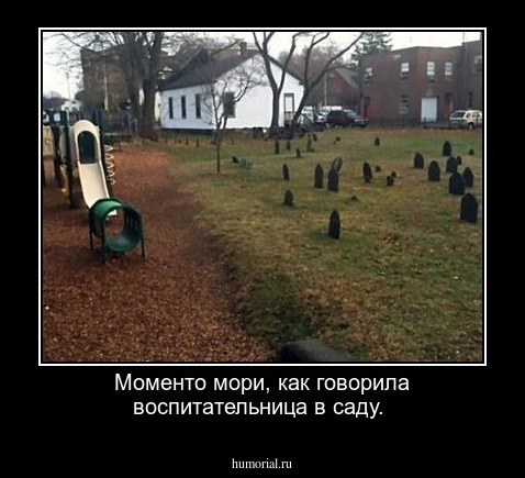 Моменто мори, как говорила воспитательница в саду.