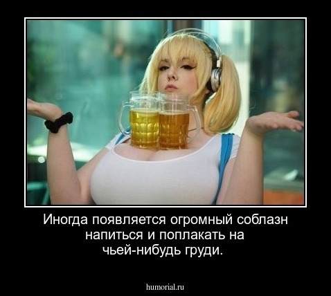 Иногда появляется огромный соблазн напиться и поплакать на чьей-нибудь груди.