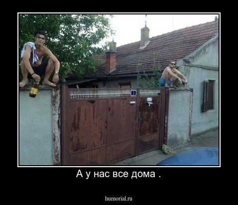 А у нас все дома .