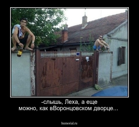 -слышь, Леха, а еще можно, как вВоронцовском  дворце...
