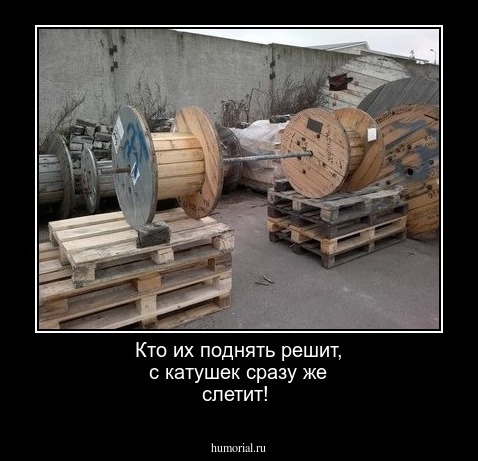 Кто их поднять решит, с катушек сразу же слетит!