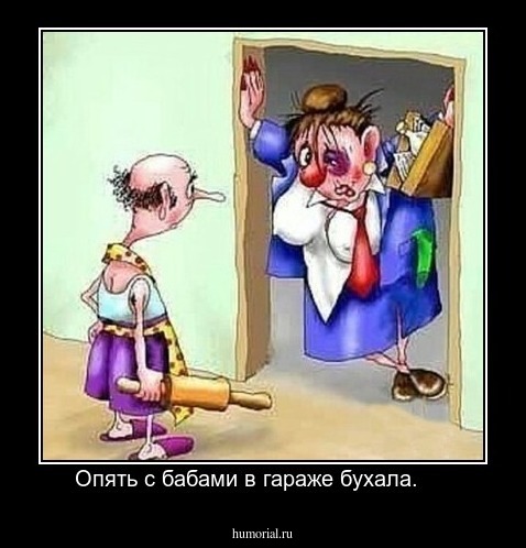 Опять с бабами в гараже бухала.     